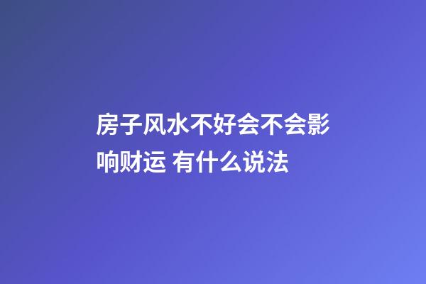 房子风水不好会不会影响财运 有什么说法